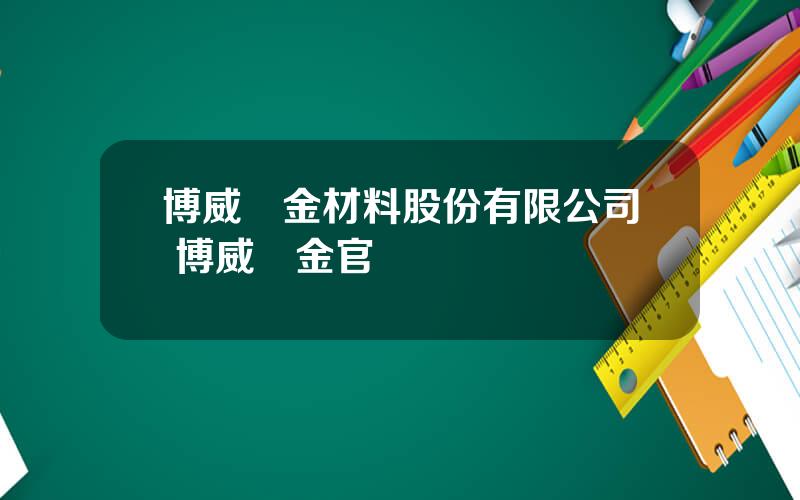博威郃金材料股份有限公司 博威郃金官網